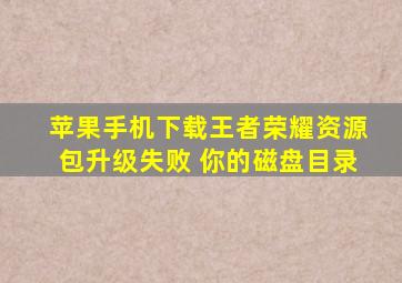 苹果手机下载王者荣耀资源包升级失败 你的磁盘目录